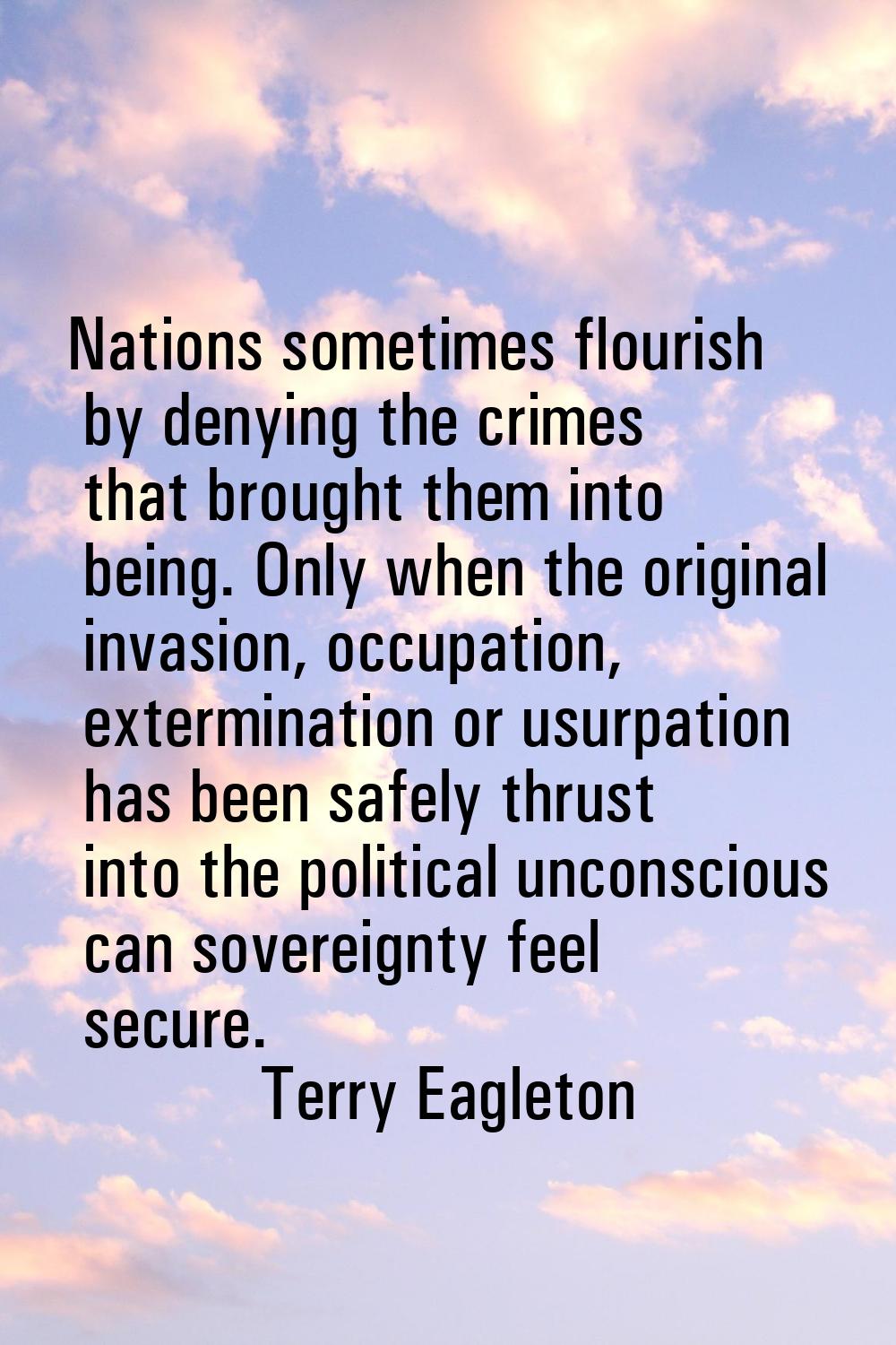 Nations sometimes flourish by denying the crimes that brought them into being. Only when the origin
