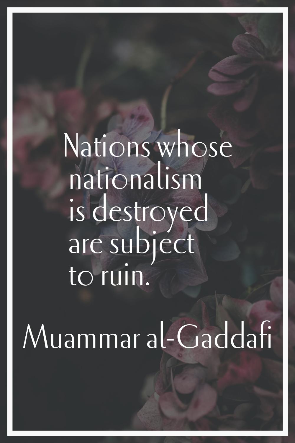 Nations whose nationalism is destroyed are subject to ruin.