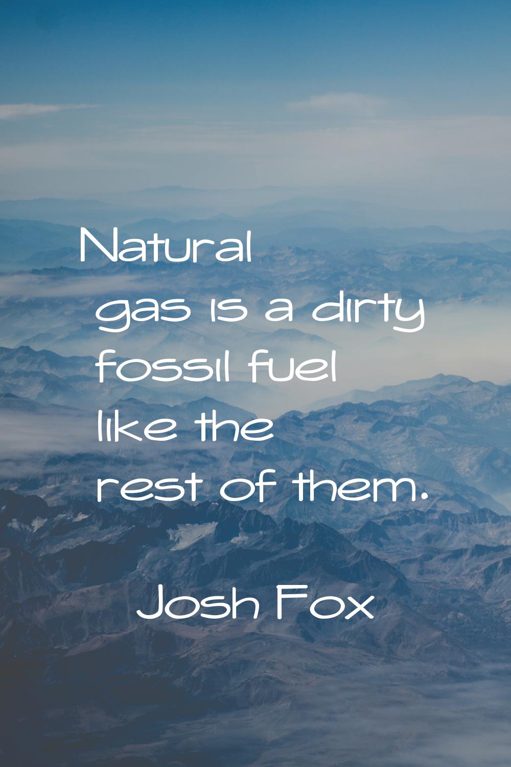 Natural gas is a dirty fossil fuel like the rest of them.