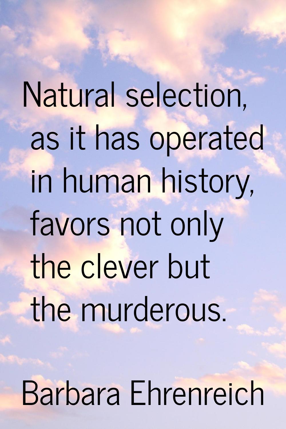 Natural selection, as it has operated in human history, favors not only the clever but the murderou