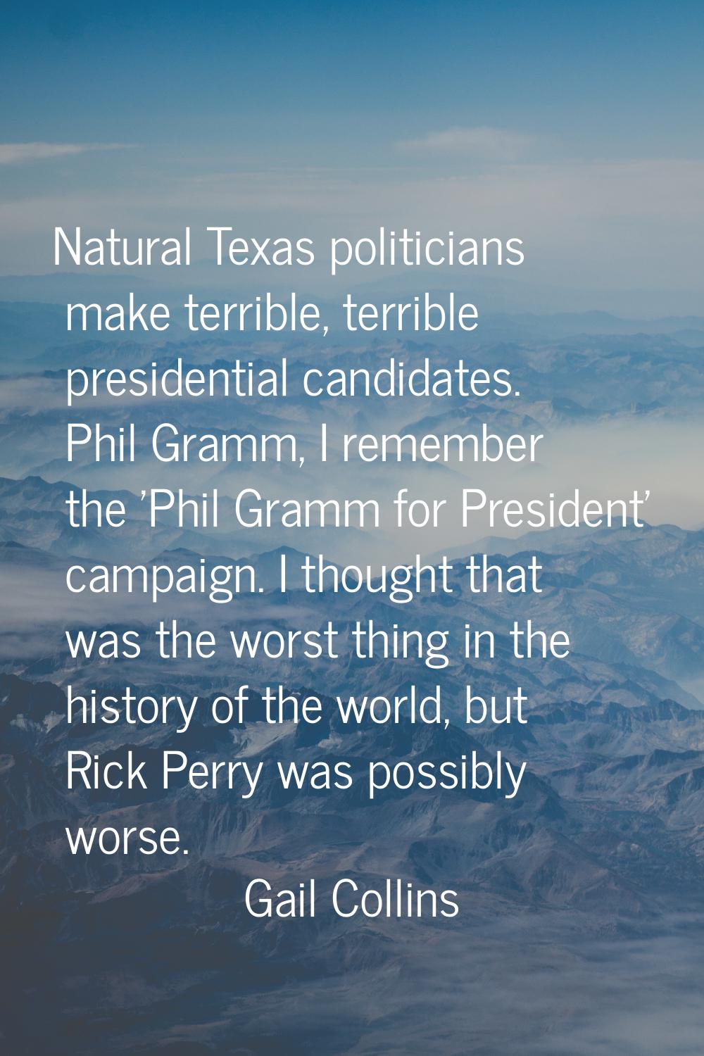 Natural Texas politicians make terrible, terrible presidential candidates. Phil Gramm, I remember t