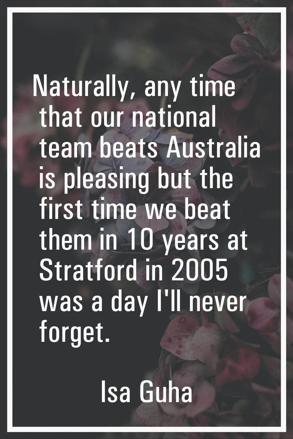 Naturally, any time that our national team beats Australia is pleasing but the first time we beat t