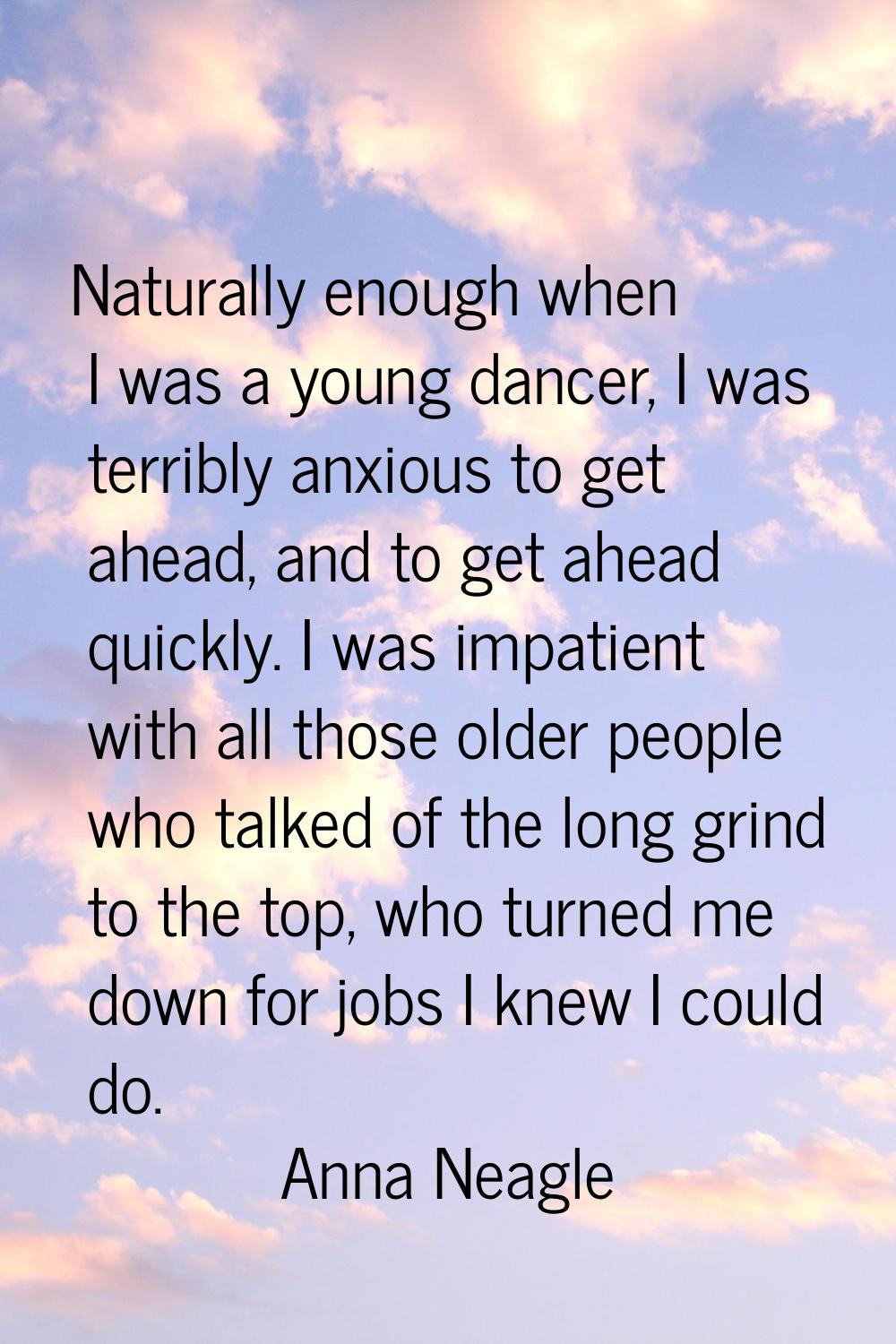 Naturally enough when I was a young dancer, I was terribly anxious to get ahead, and to get ahead q