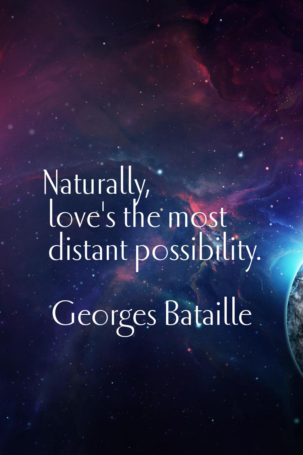 Naturally, love's the most distant possibility.