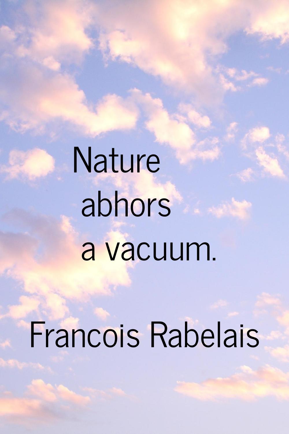 Nature abhors a vacuum.