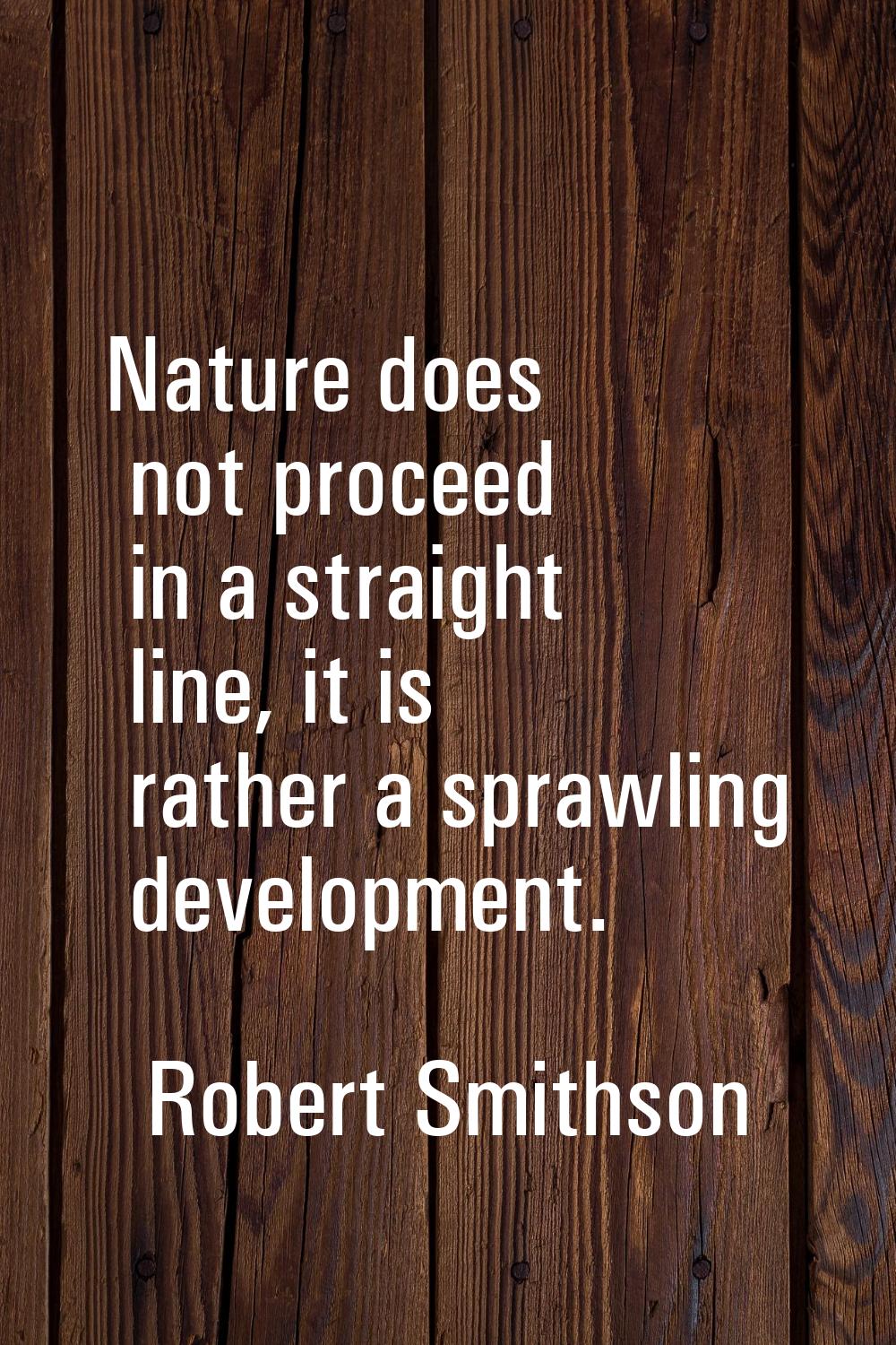 Nature does not proceed in a straight line, it is rather a sprawling development.