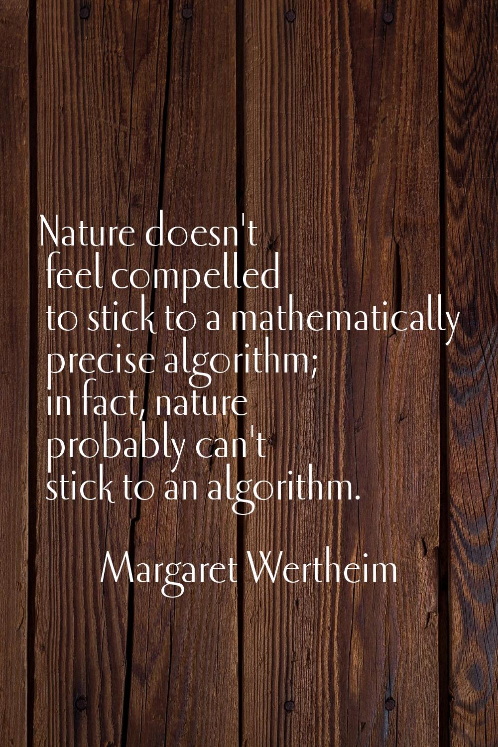 Nature doesn't feel compelled to stick to a mathematically precise algorithm; in fact, nature proba