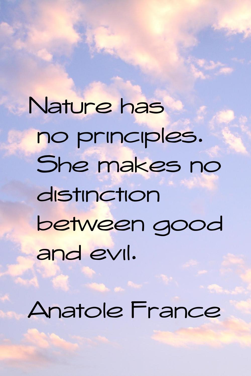 Nature has no principles. She makes no distinction between good and evil.