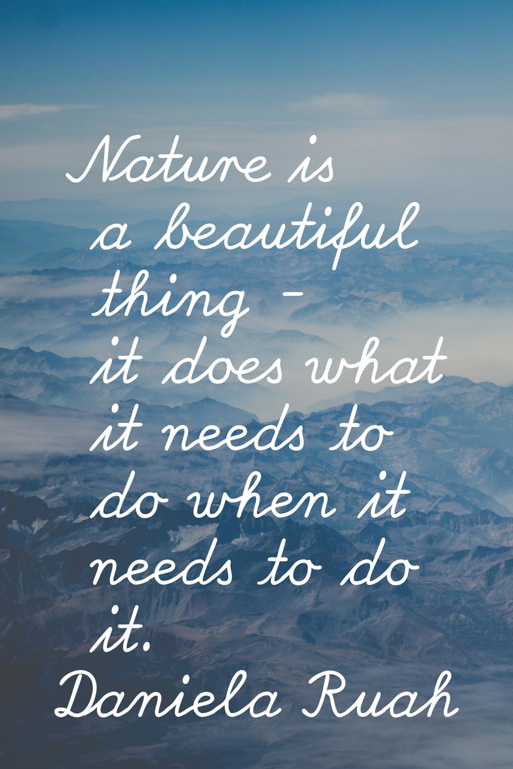 Nature is a beautiful thing - it does what it needs to do when it needs to do it.