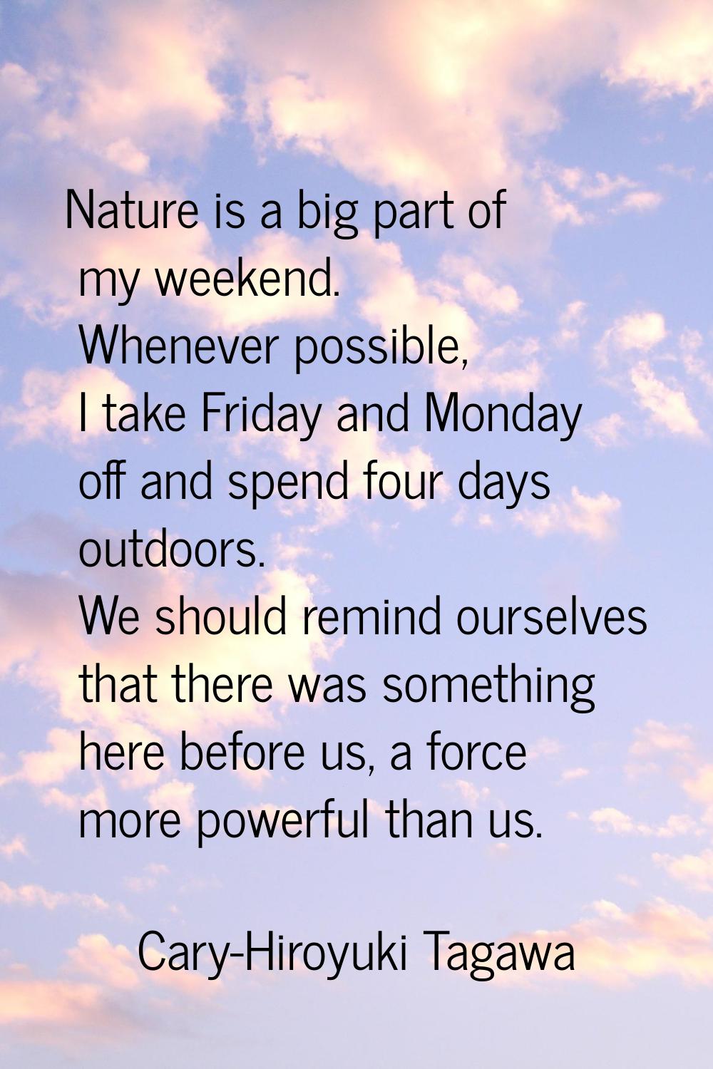 Nature is a big part of my weekend. Whenever possible, I take Friday and Monday off and spend four 