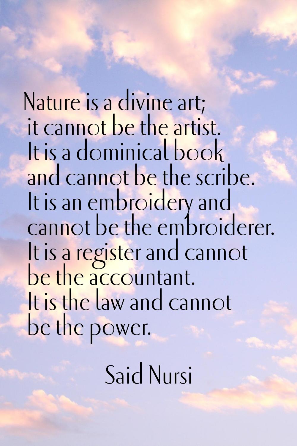 Nature is a divine art; it cannot be the artist. It is a dominical book and cannot be the scribe. I