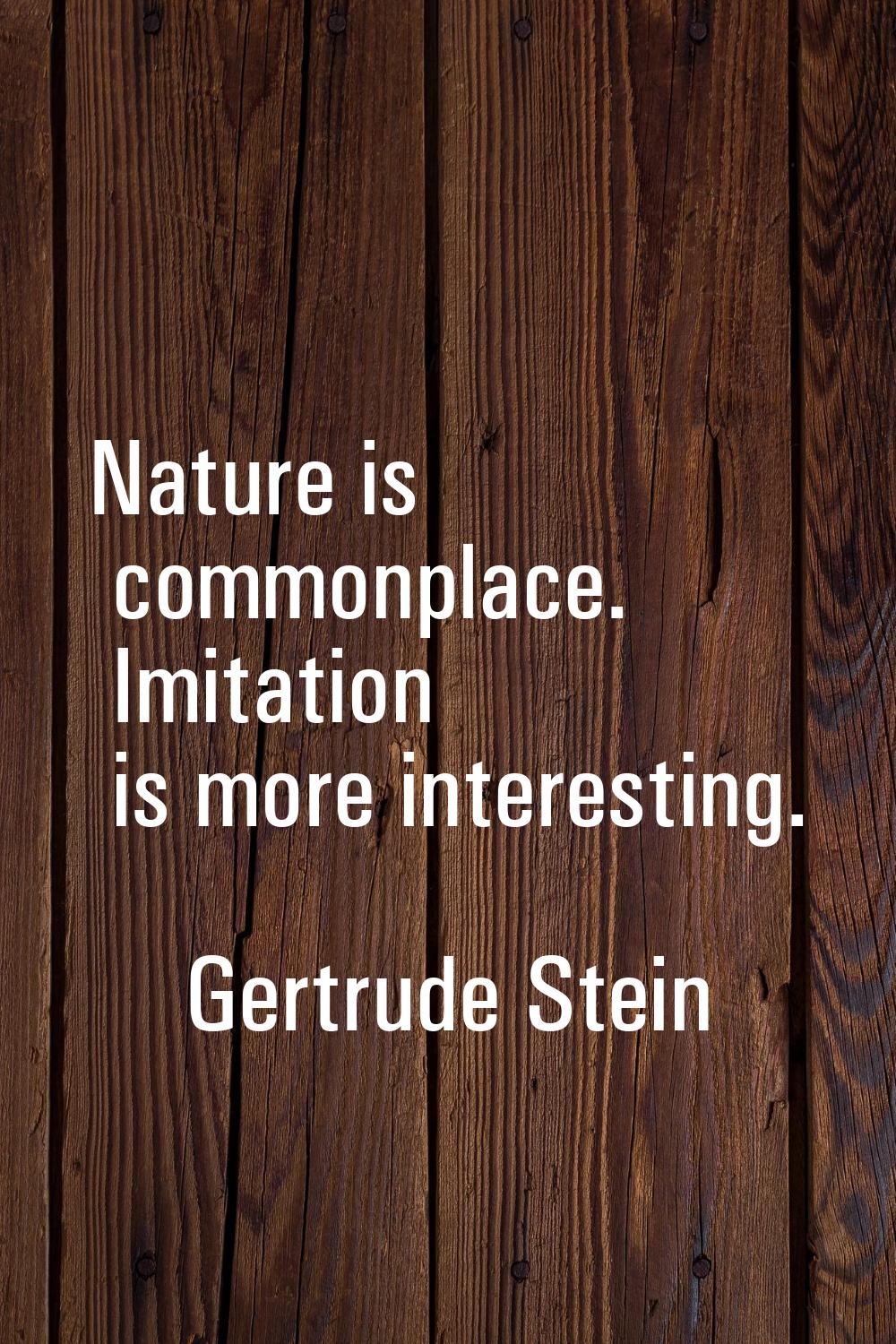 Nature is commonplace. Imitation is more interesting.