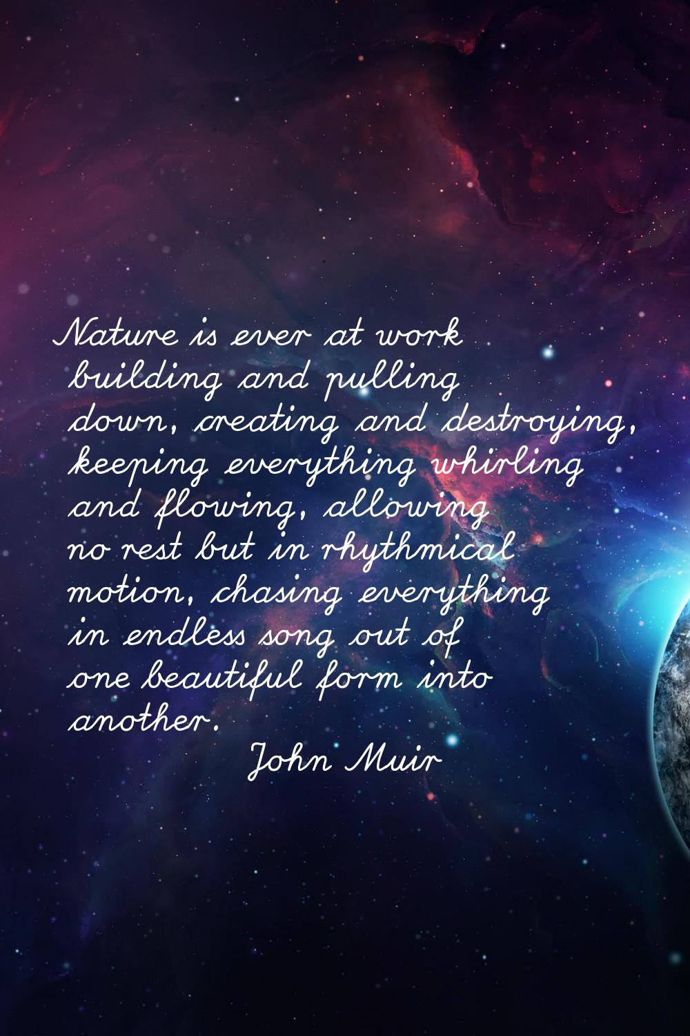 Nature is ever at work building and pulling down, creating and destroying, keeping everything whirl