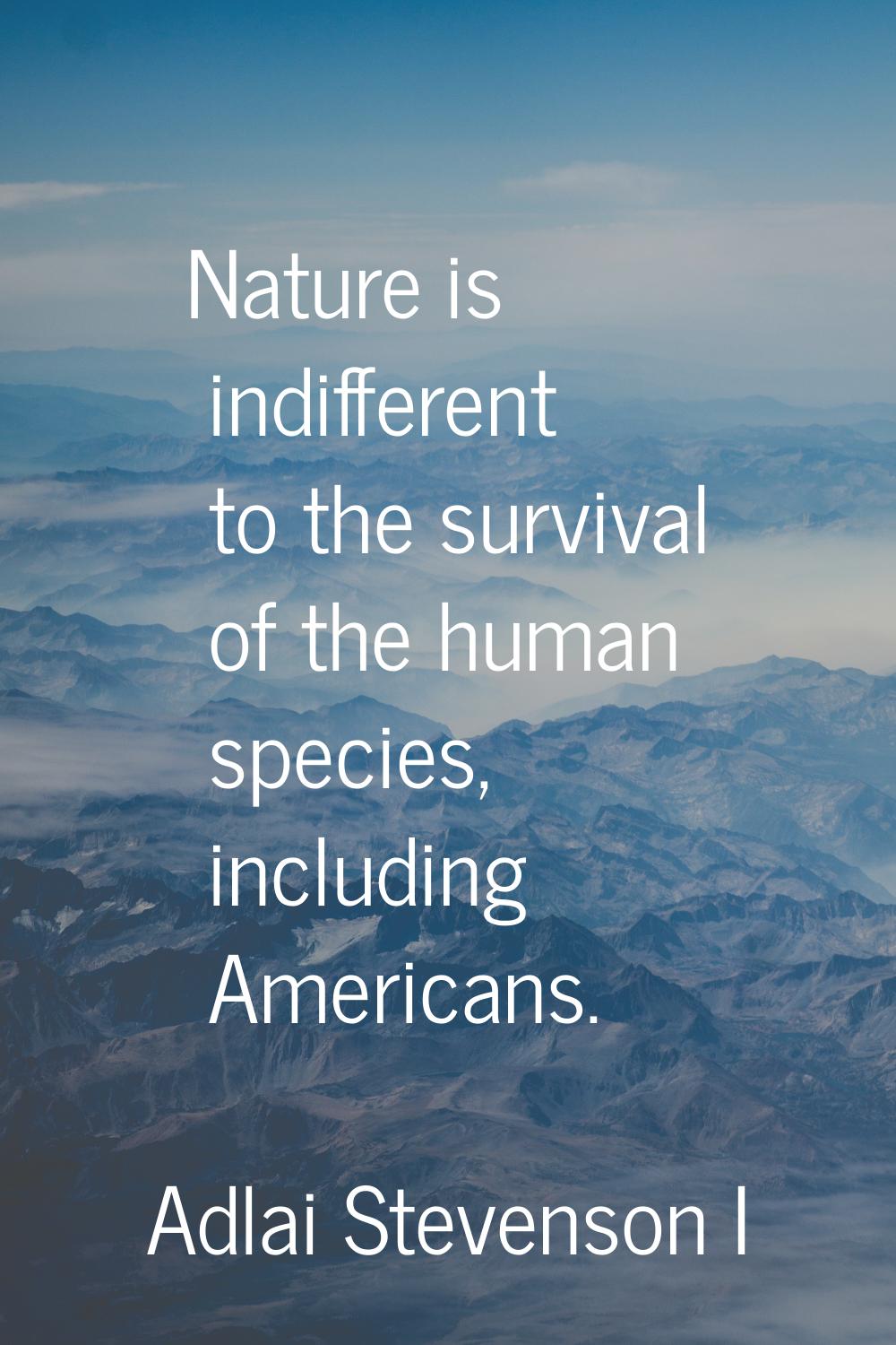 Nature is indifferent to the survival of the human species, including Americans.