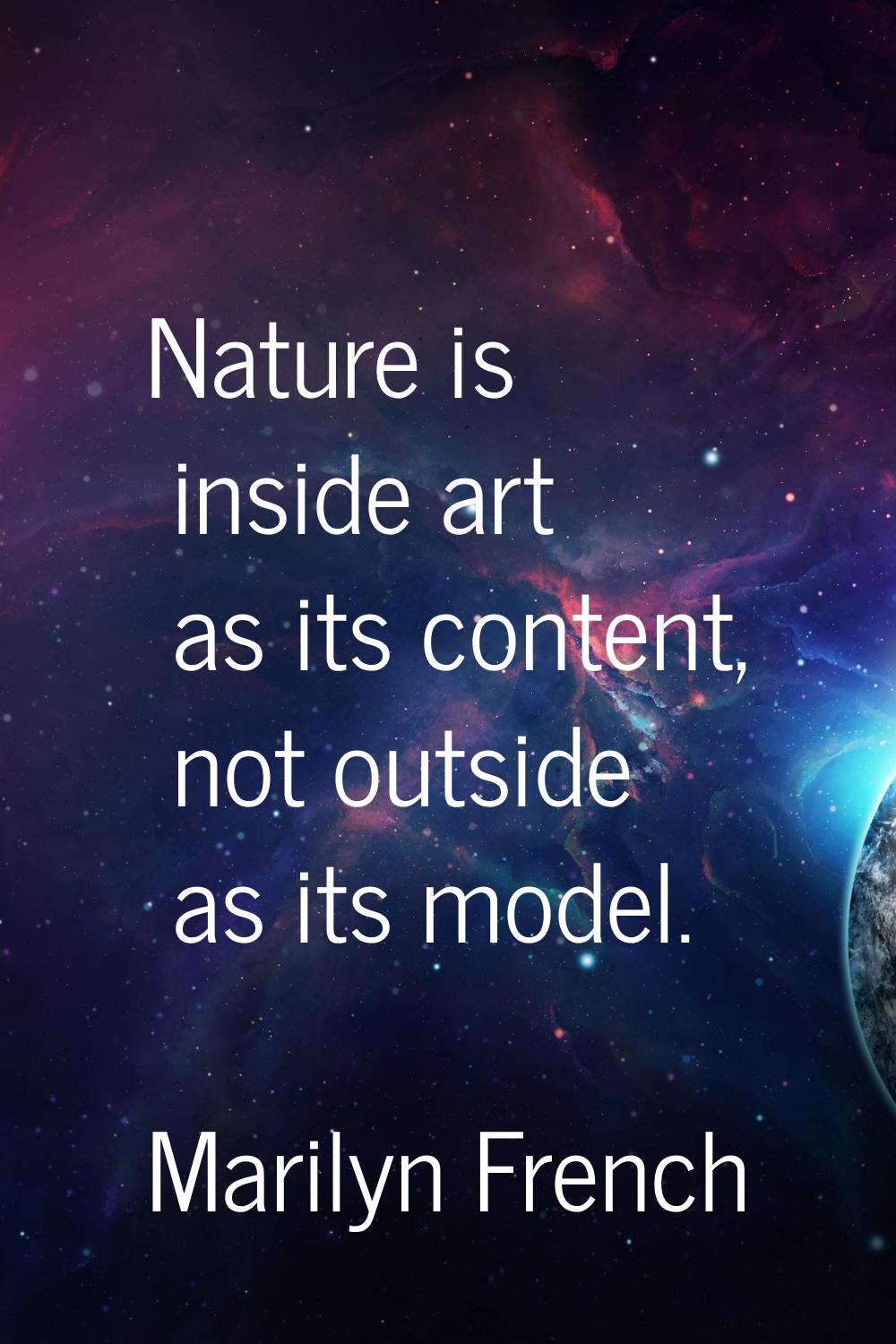 Nature is inside art as its content, not outside as its model.