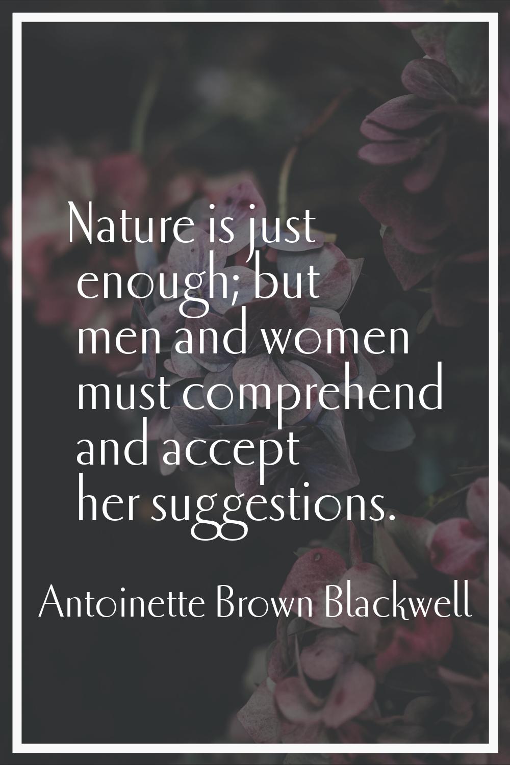 Nature is just enough; but men and women must comprehend and accept her suggestions.