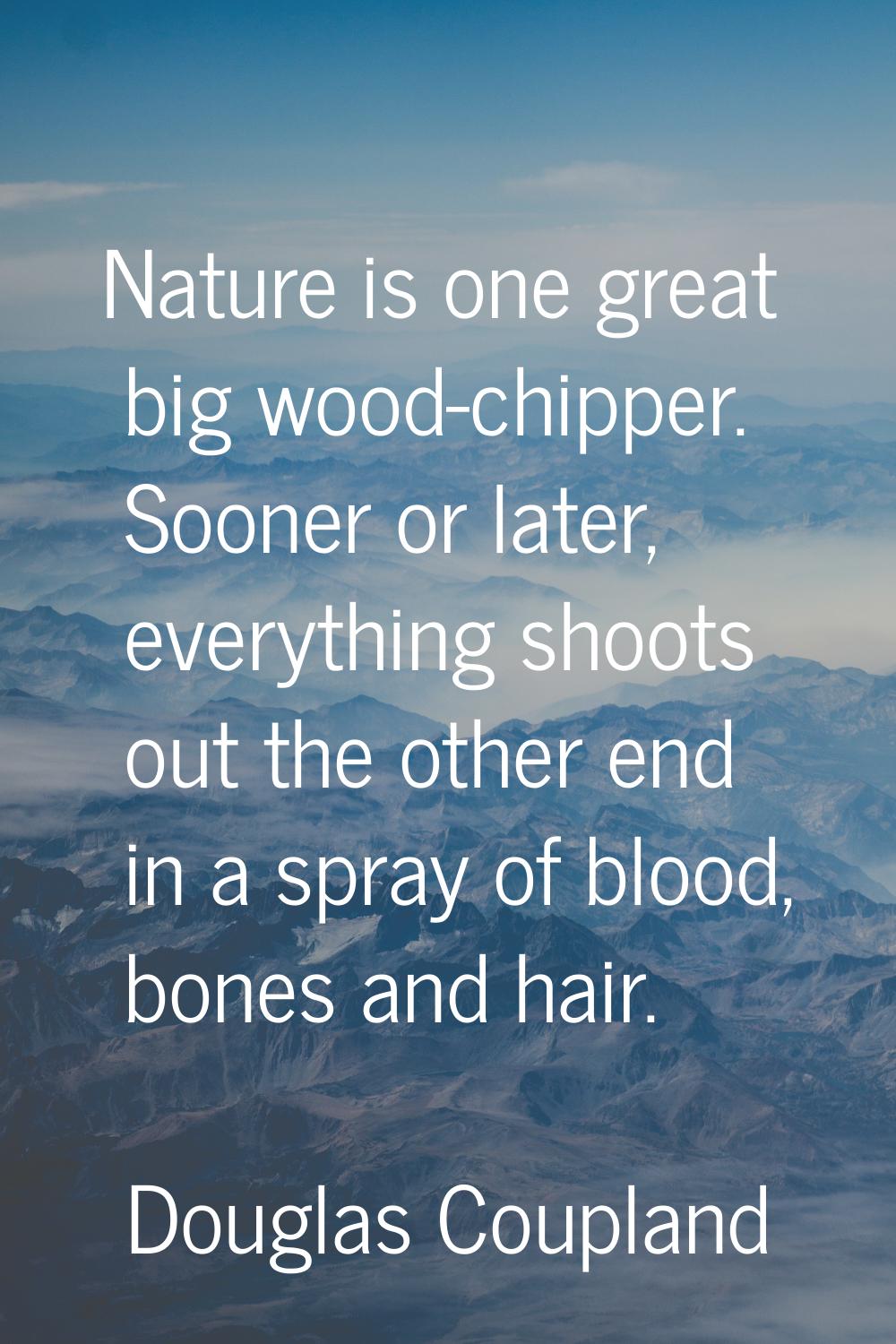 Nature is one great big wood-chipper. Sooner or later, everything shoots out the other end in a spr