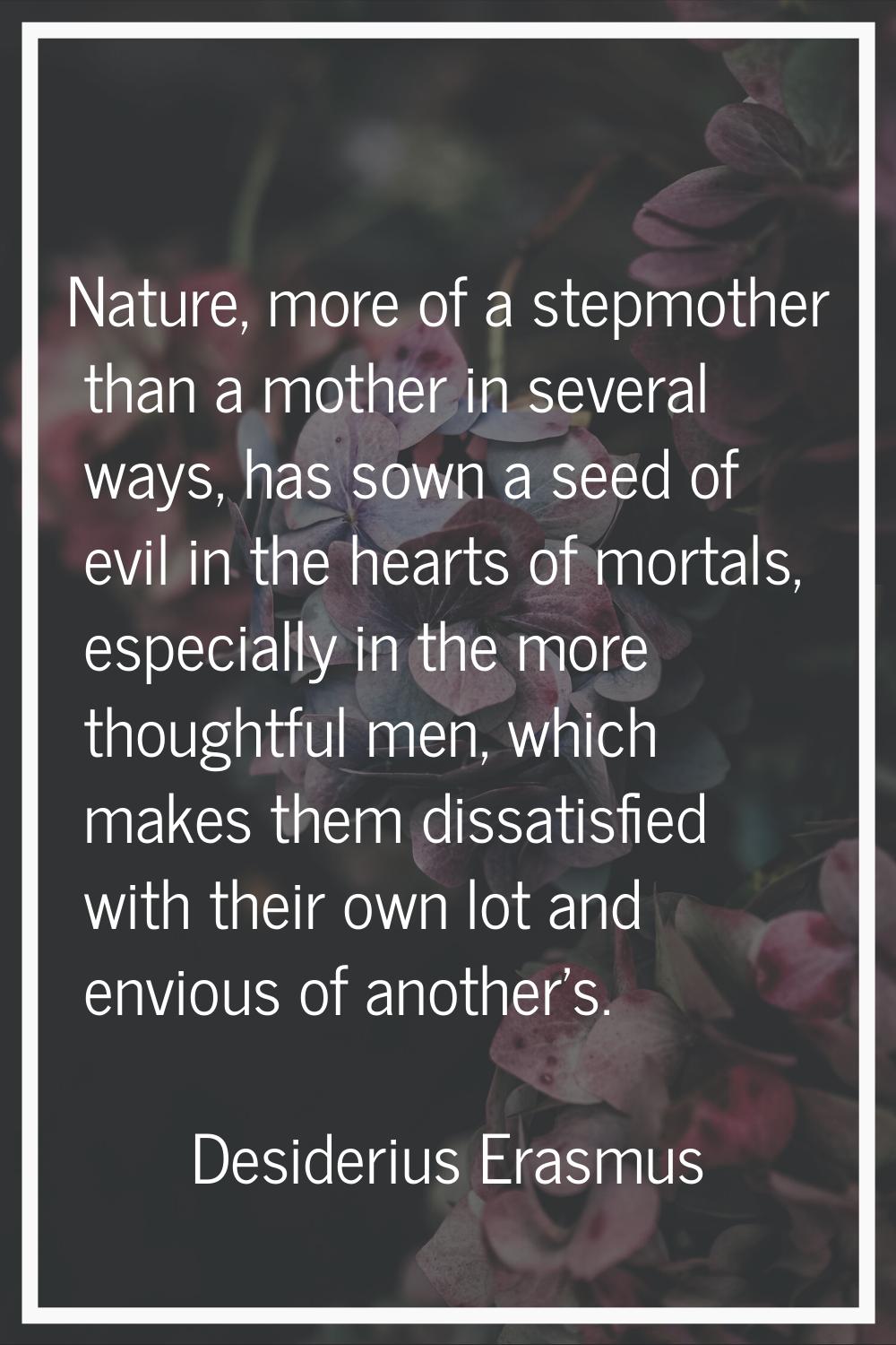 Nature, more of a stepmother than a mother in several ways, has sown a seed of evil in the hearts o