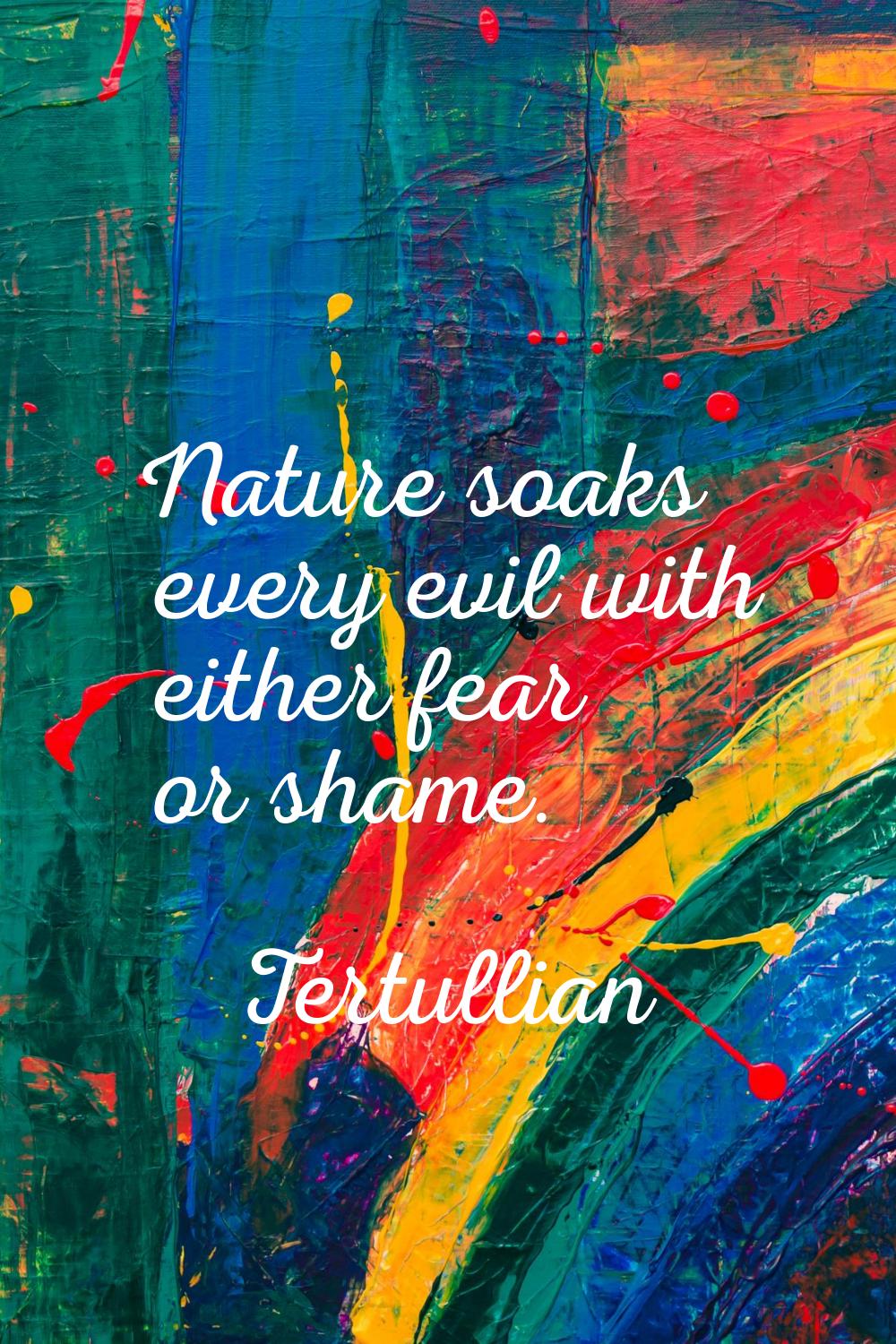Nature soaks every evil with either fear or shame.