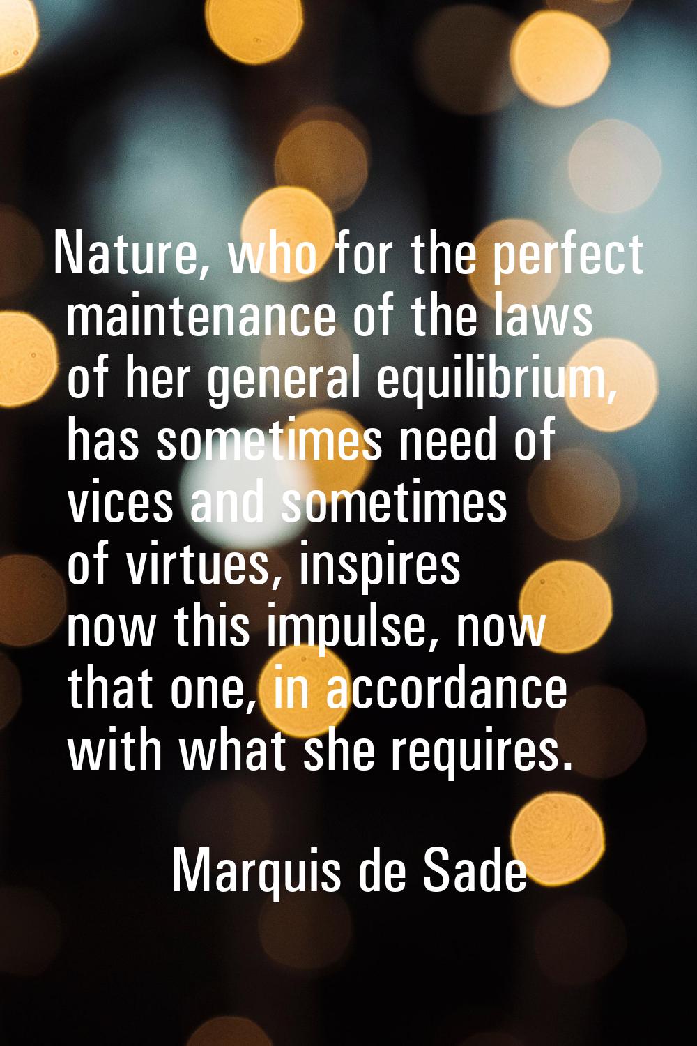 Nature, who for the perfect maintenance of the laws of her general equilibrium, has sometimes need 