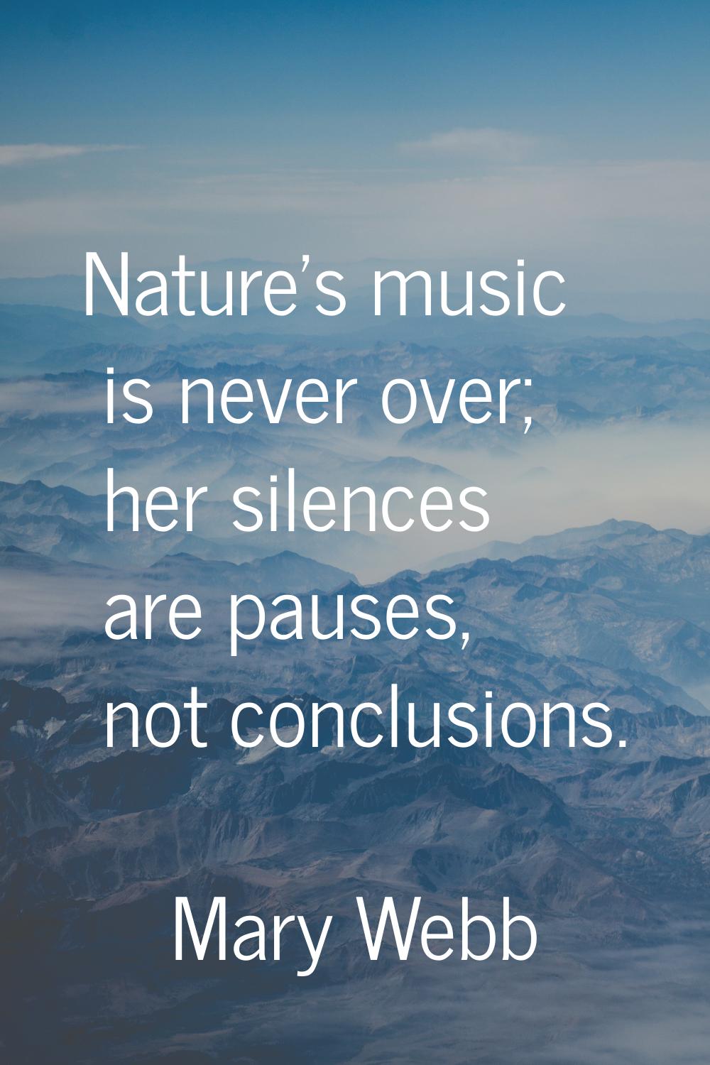Nature's music is never over; her silences are pauses, not conclusions.