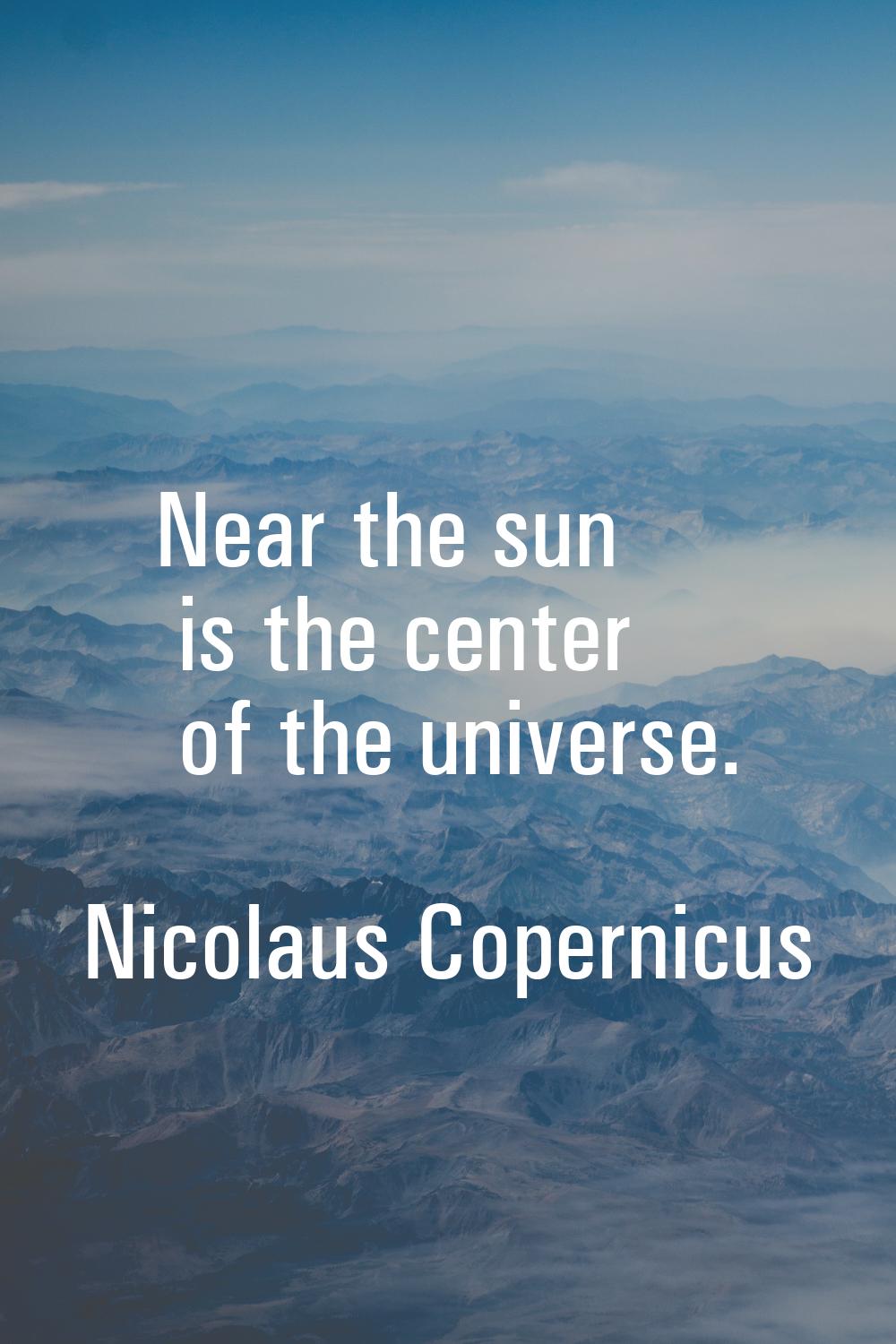 Near the sun is the center of the universe.