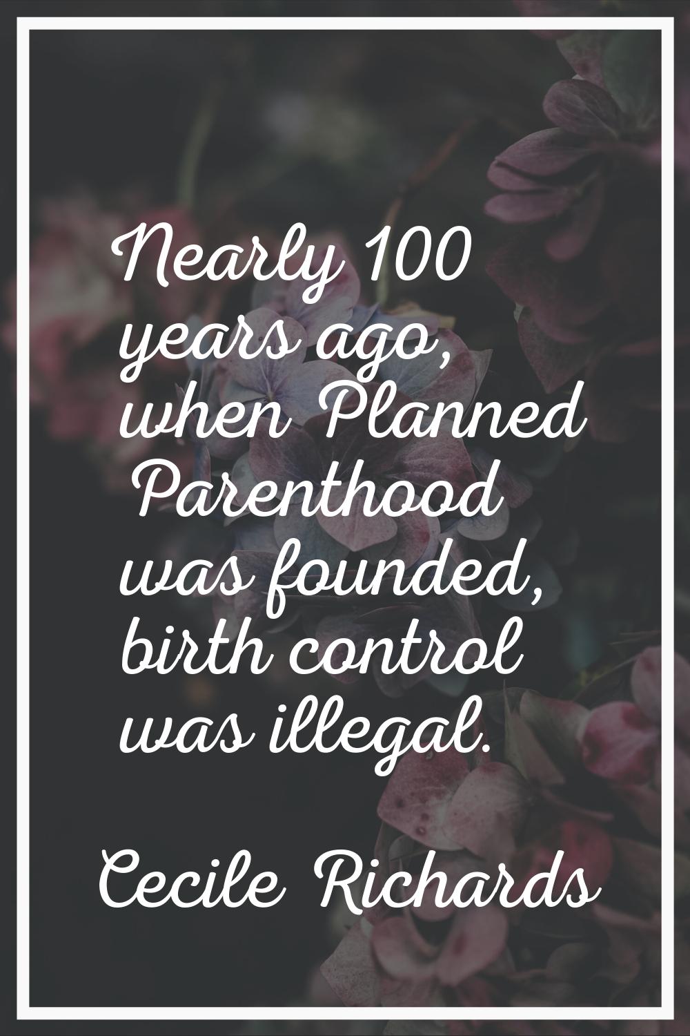 Nearly 100 years ago, when Planned Parenthood was founded, birth control was illegal.
