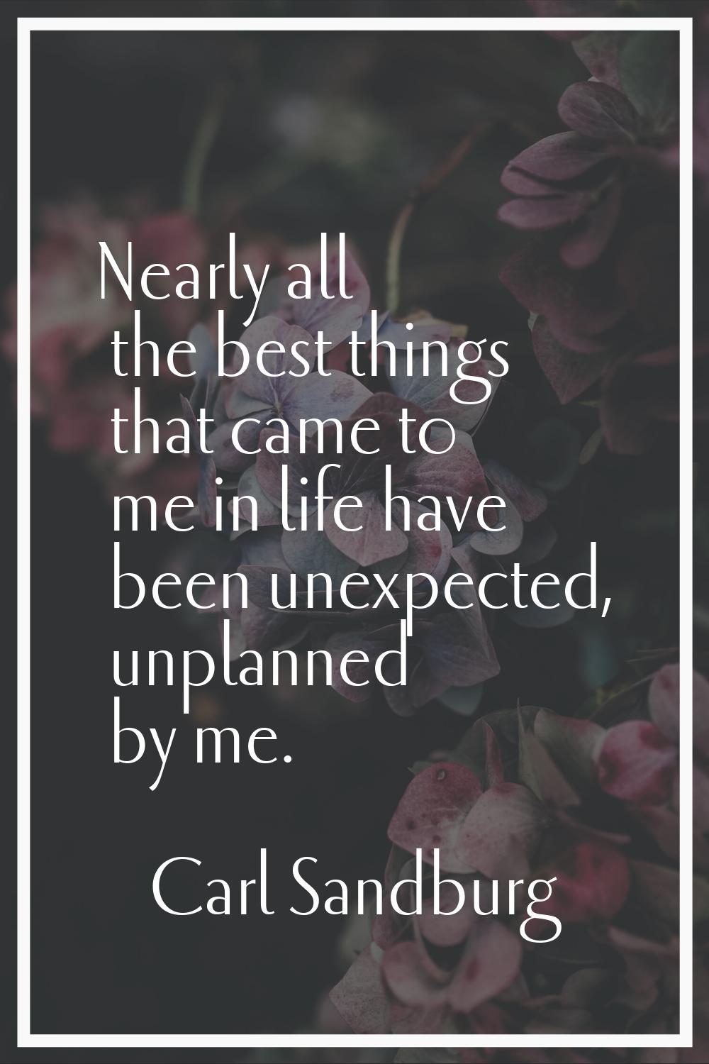 Nearly all the best things that came to me in life have been unexpected, unplanned by me.