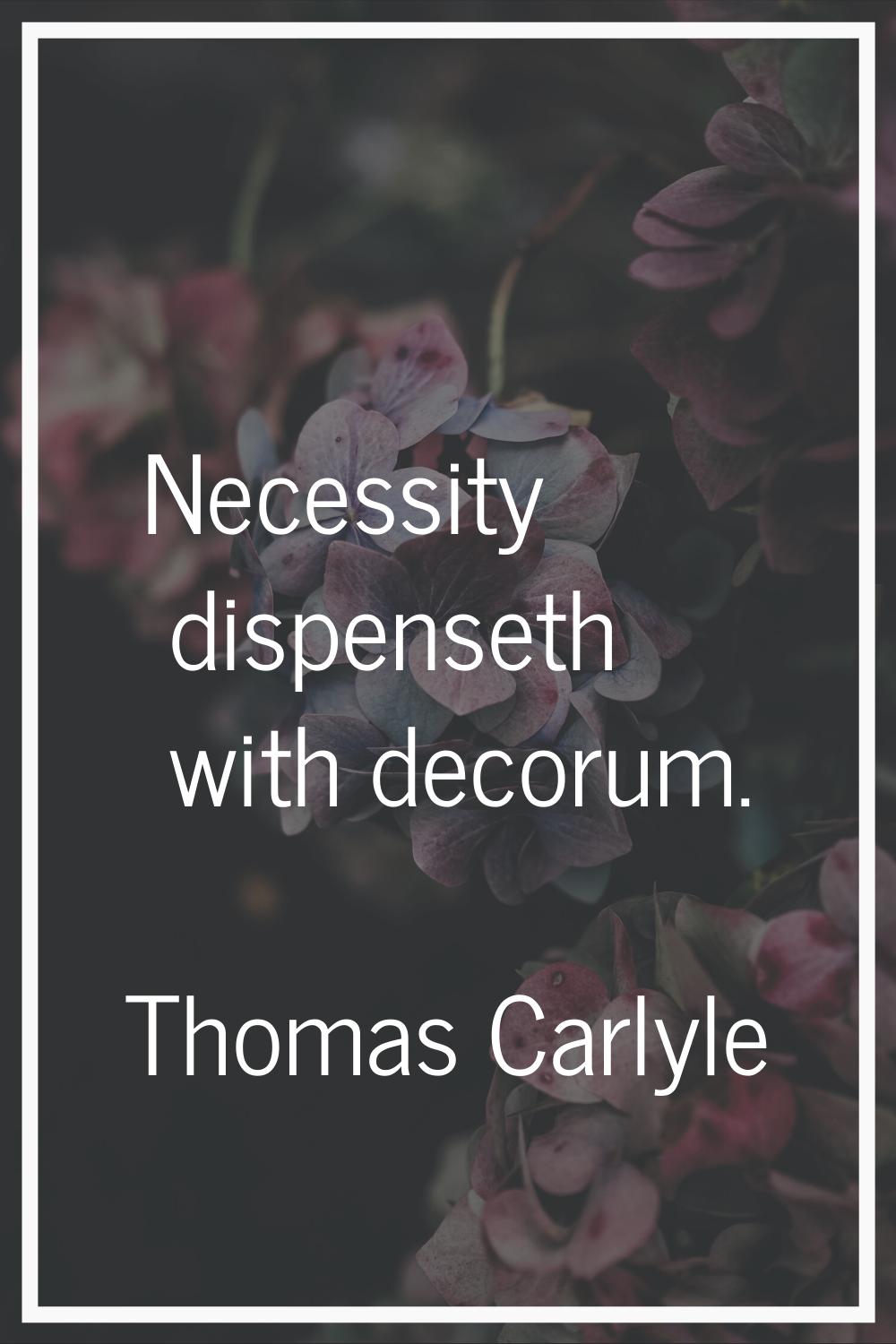 Necessity dispenseth with decorum.