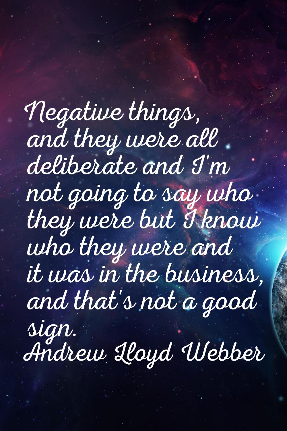 Negative things, and they were all deliberate and I'm not going to say who they were but I know who