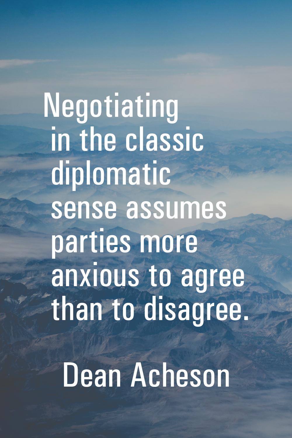 Negotiating in the classic diplomatic sense assumes parties more anxious to agree than to disagree.