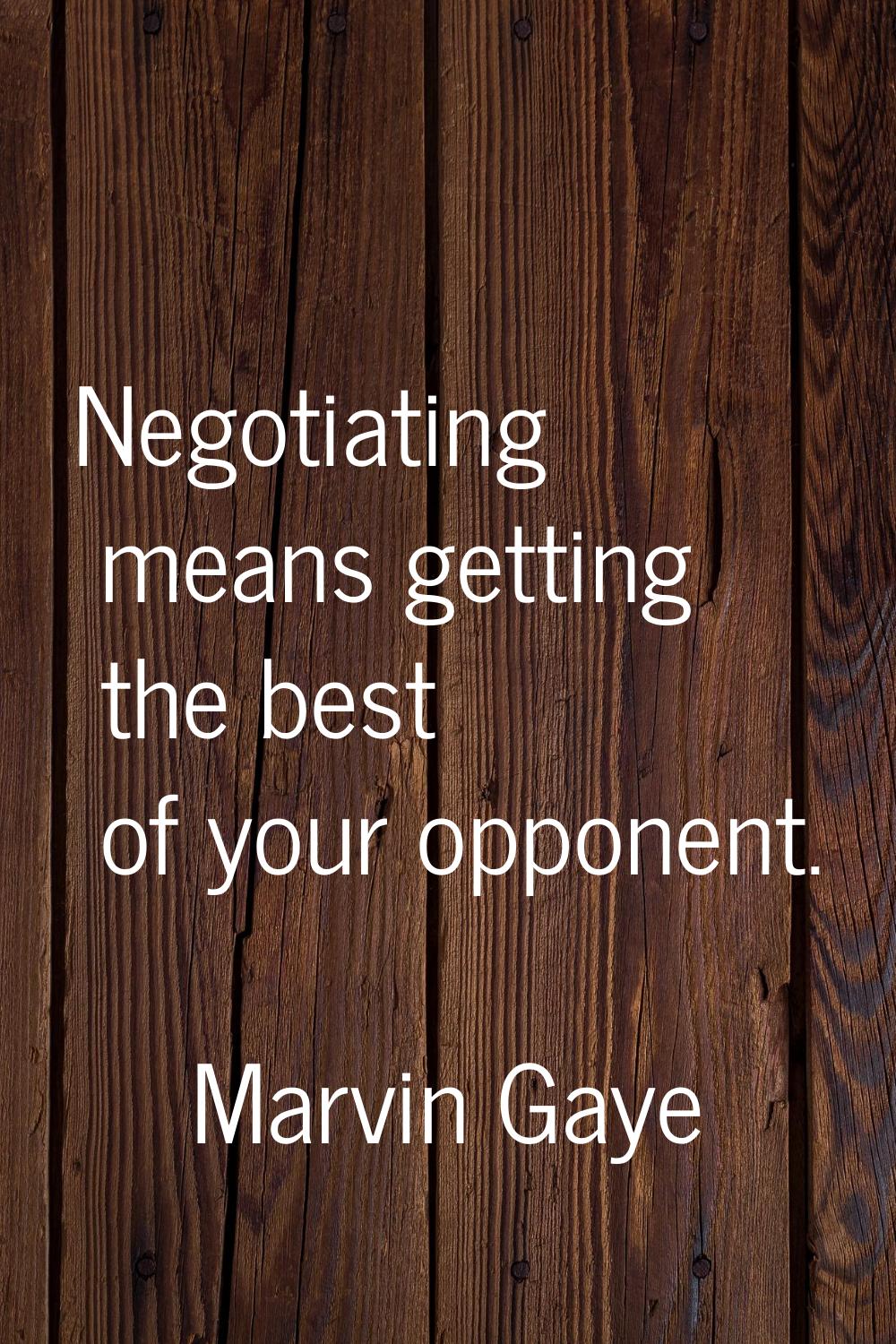 Negotiating means getting the best of your opponent.