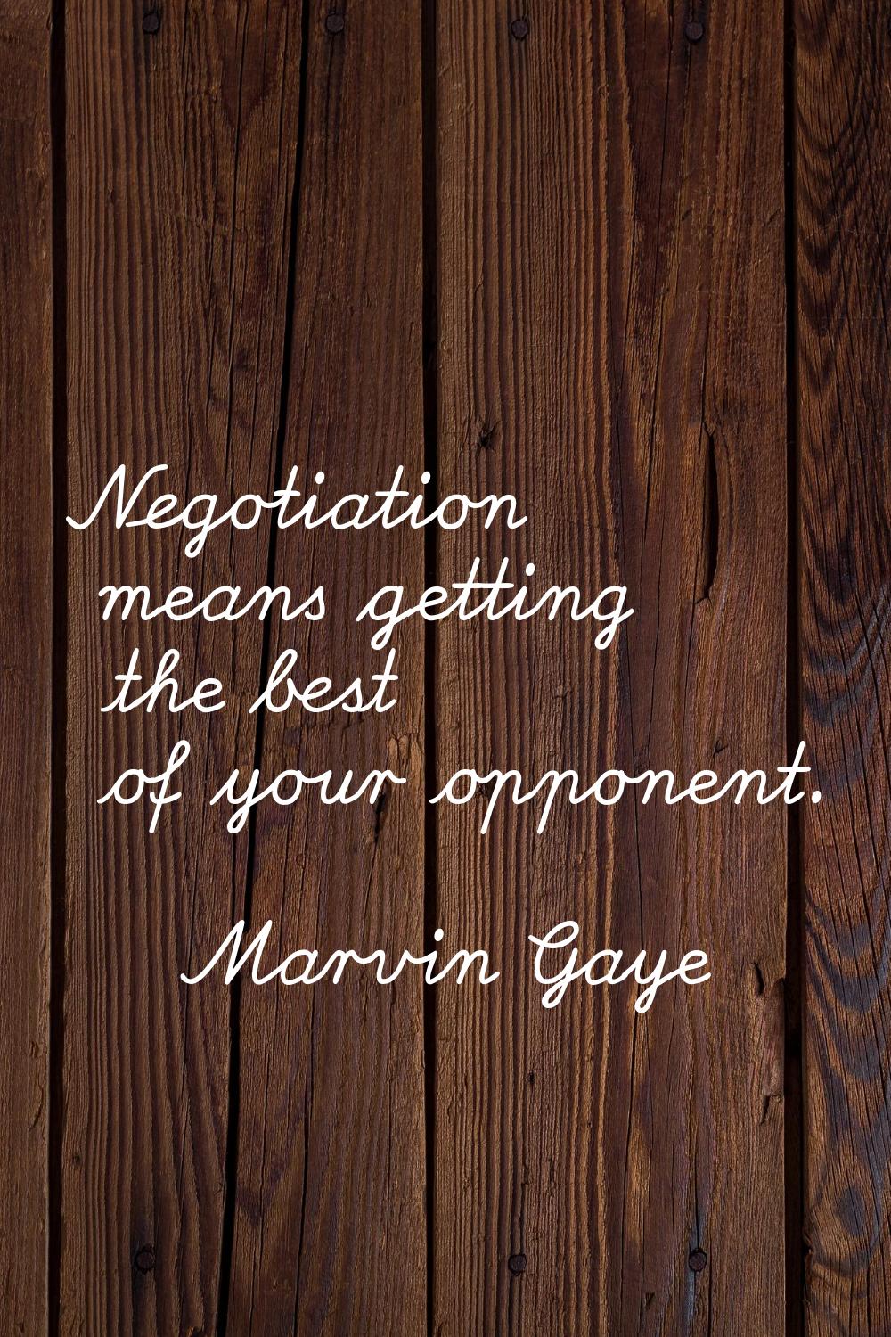 Negotiation means getting the best of your opponent.