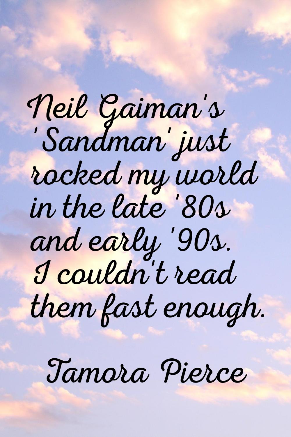 Neil Gaiman's 'Sandman' just rocked my world in the late '80s and early '90s. I couldn't read them 