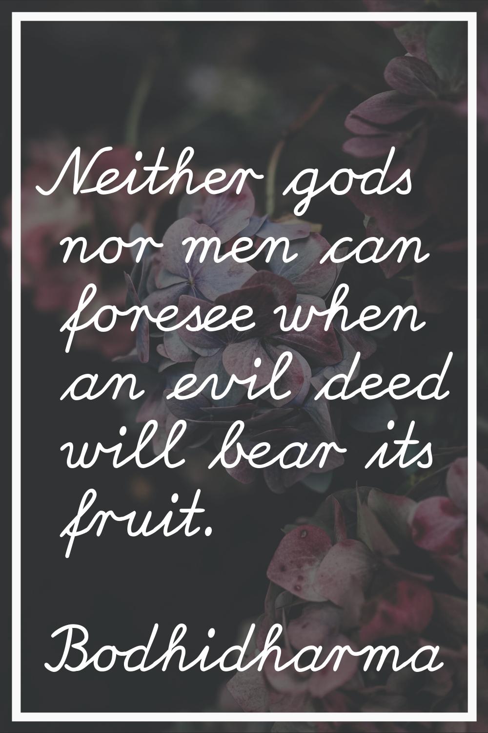 Neither gods nor men can foresee when an evil deed will bear its fruit.