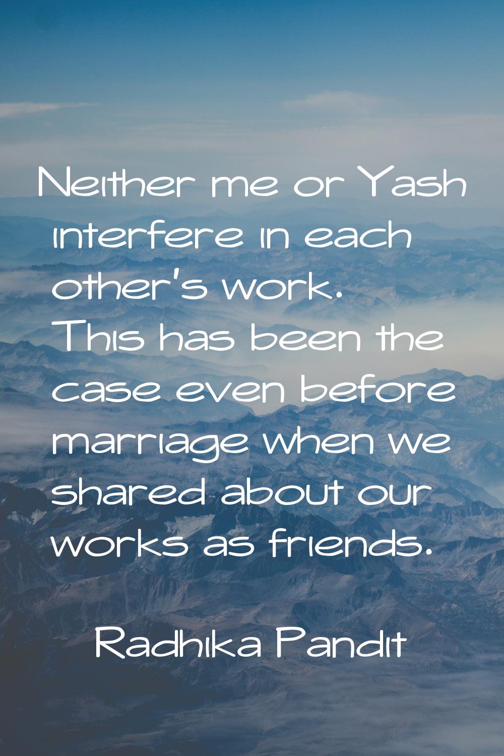 Neither me or Yash interfere in each other's work. This has been the case even before marriage when