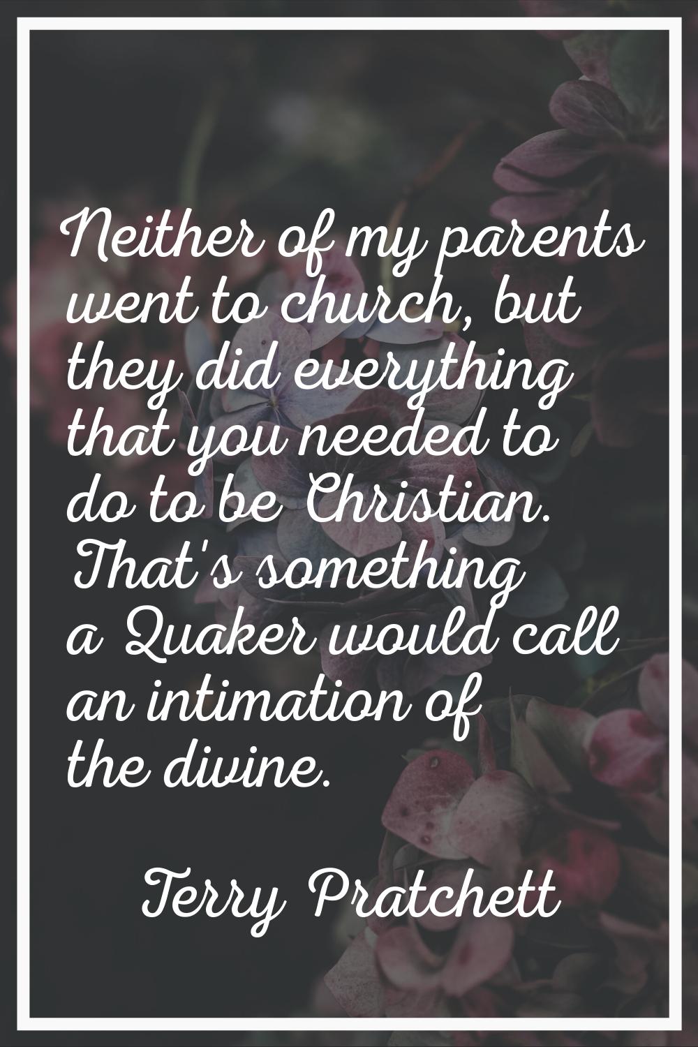 Neither of my parents went to church, but they did everything that you needed to do to be Christian