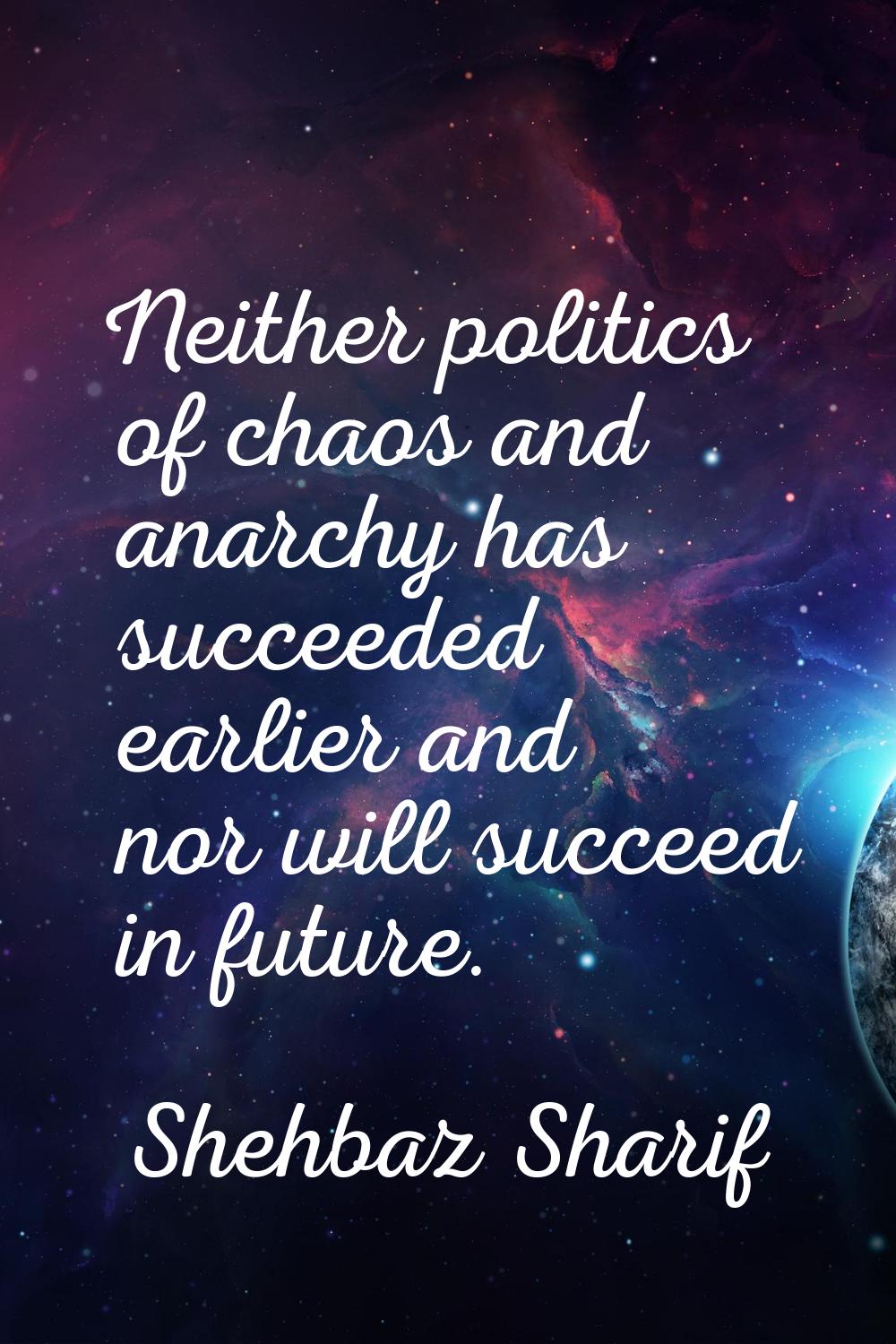 Neither politics of chaos and anarchy has succeeded earlier and nor will succeed in future.