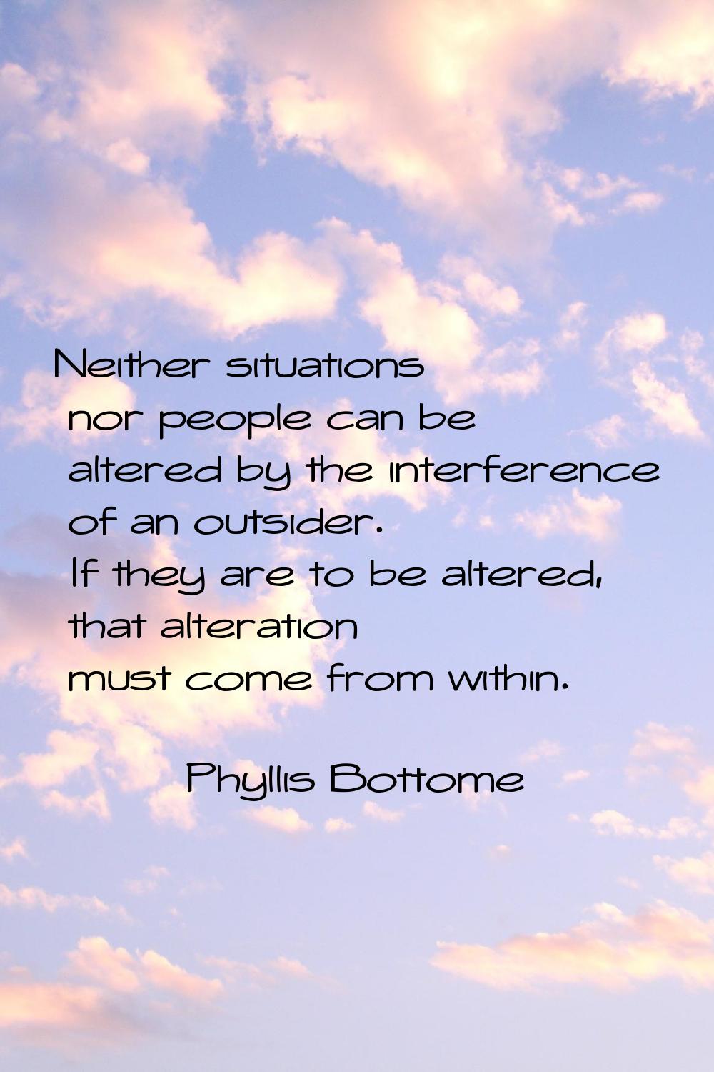 Neither situations nor people can be altered by the interference of an outsider. If they are to be 