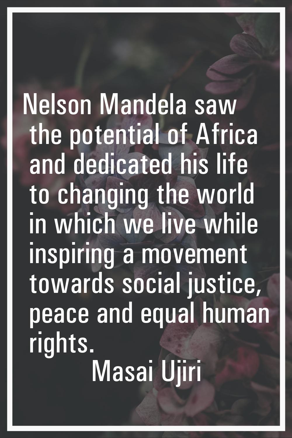 Nelson Mandela saw the potential of Africa and dedicated his life to changing the world in which we