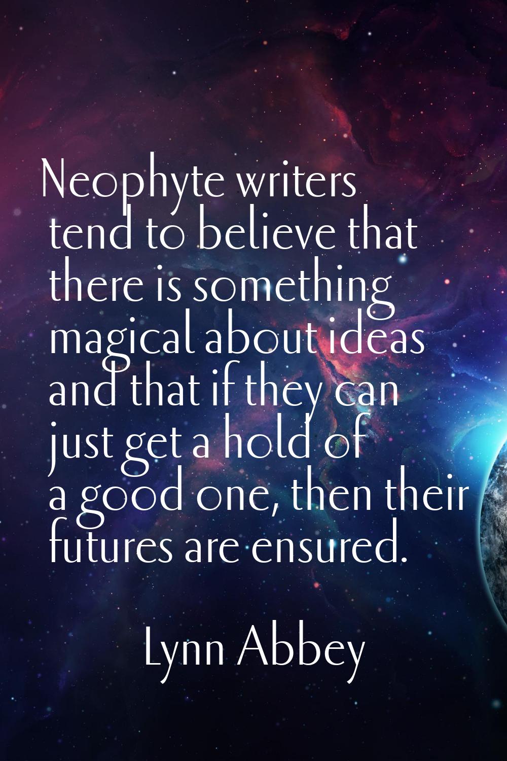 Neophyte writers tend to believe that there is something magical about ideas and that if they can j