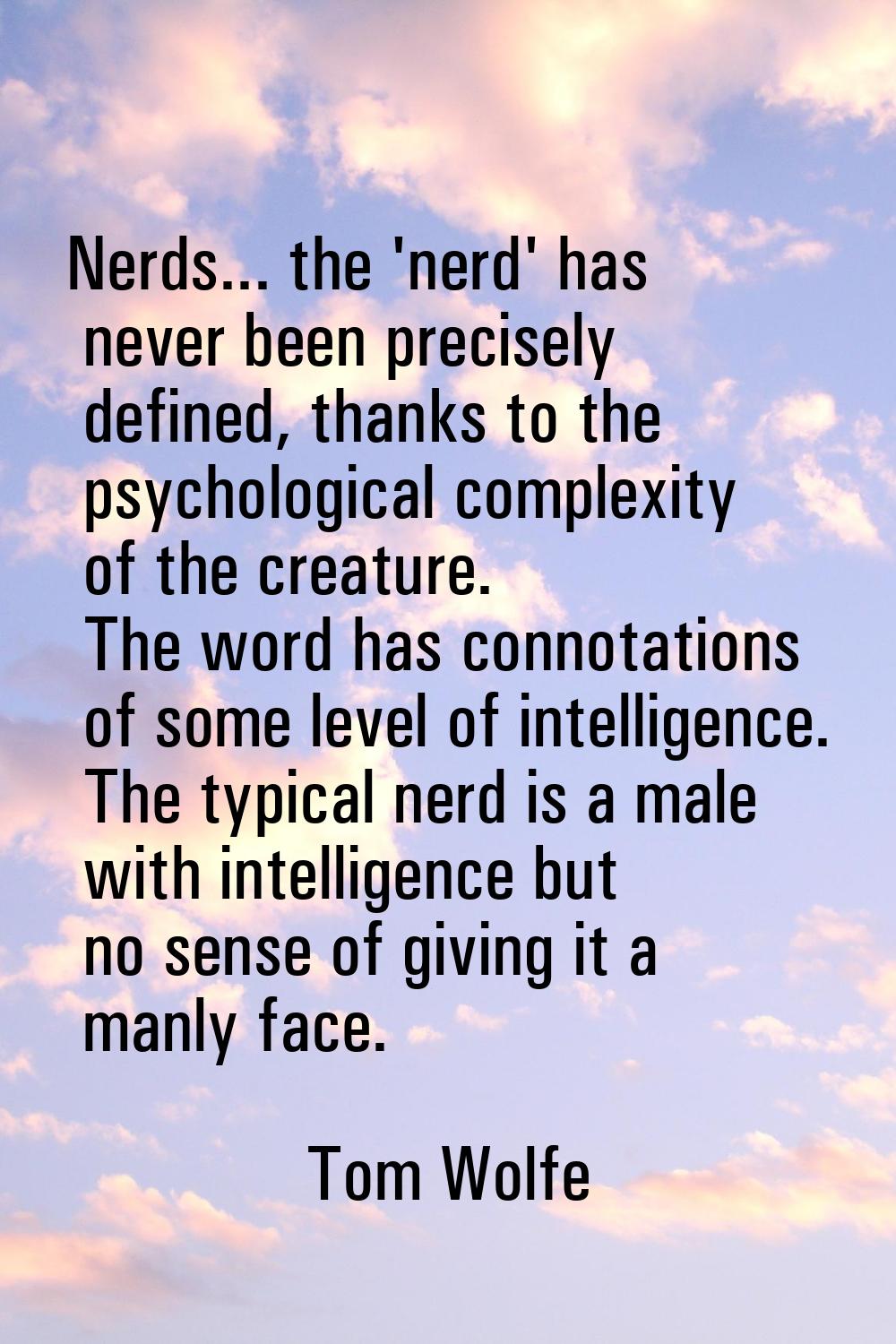 Nerds... the 'nerd' has never been precisely defined, thanks to the psychological complexity of the
