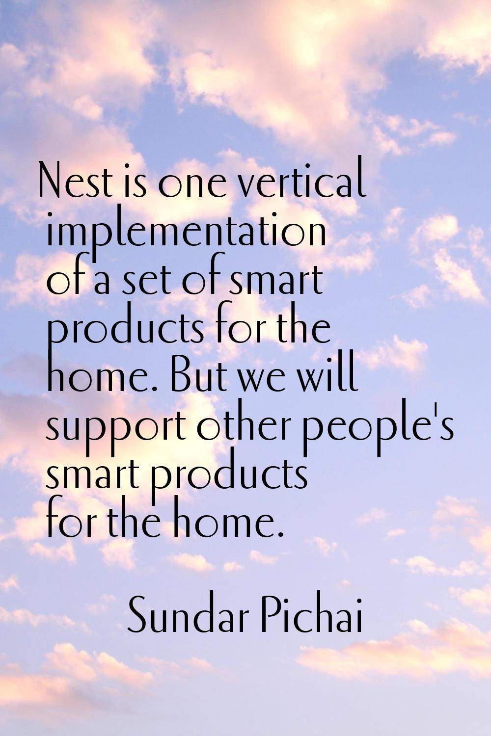 Nest is one vertical implementation of a set of smart products for the home. But we will support ot