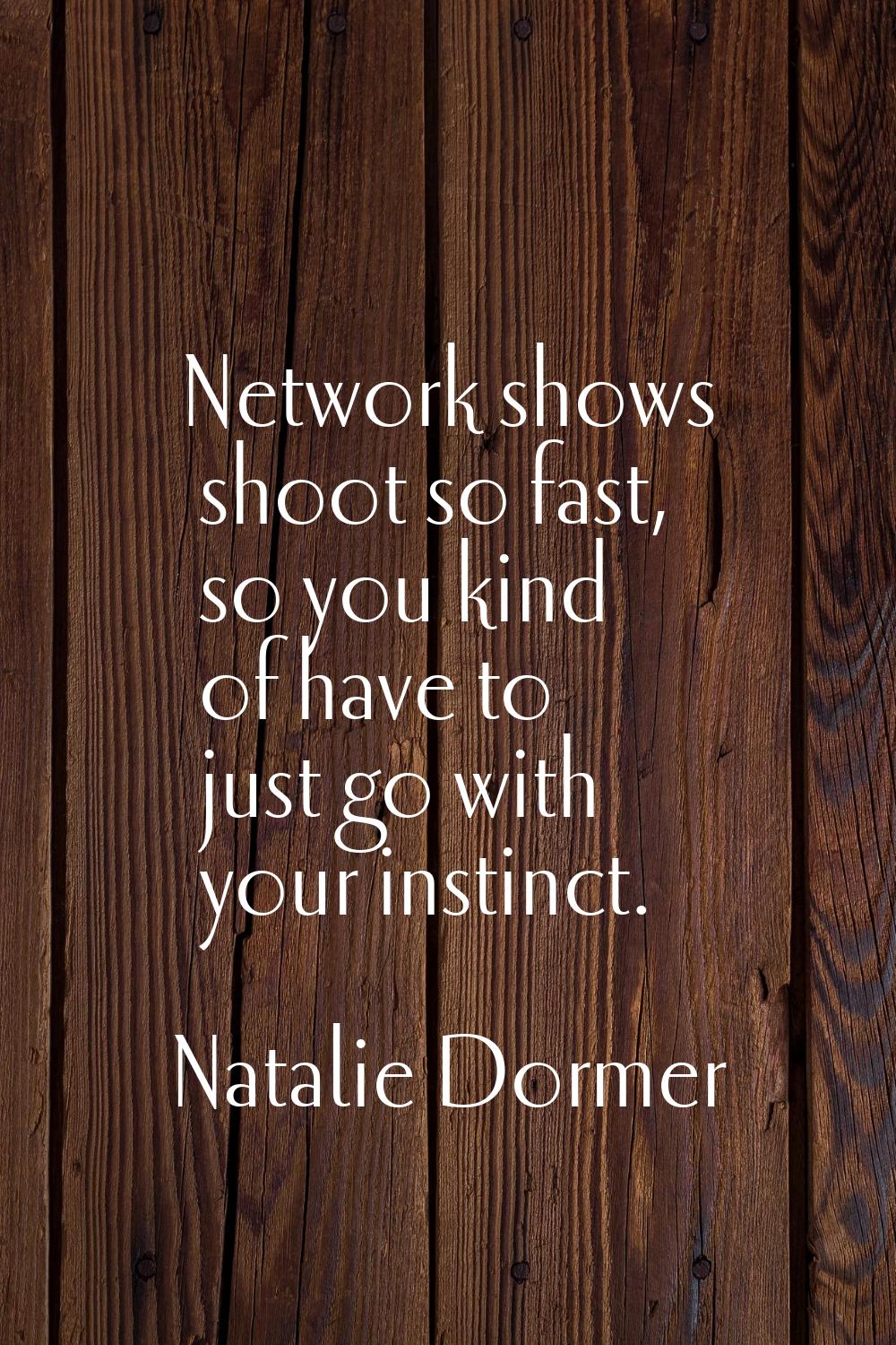 Network shows shoot so fast, so you kind of have to just go with your instinct.