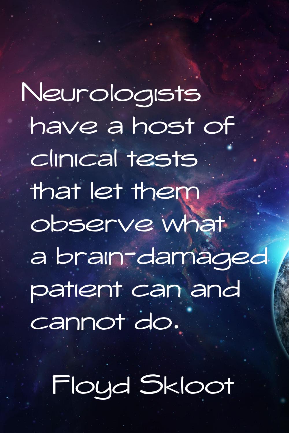 Neurologists have a host of clinical tests that let them observe what a brain-damaged patient can a