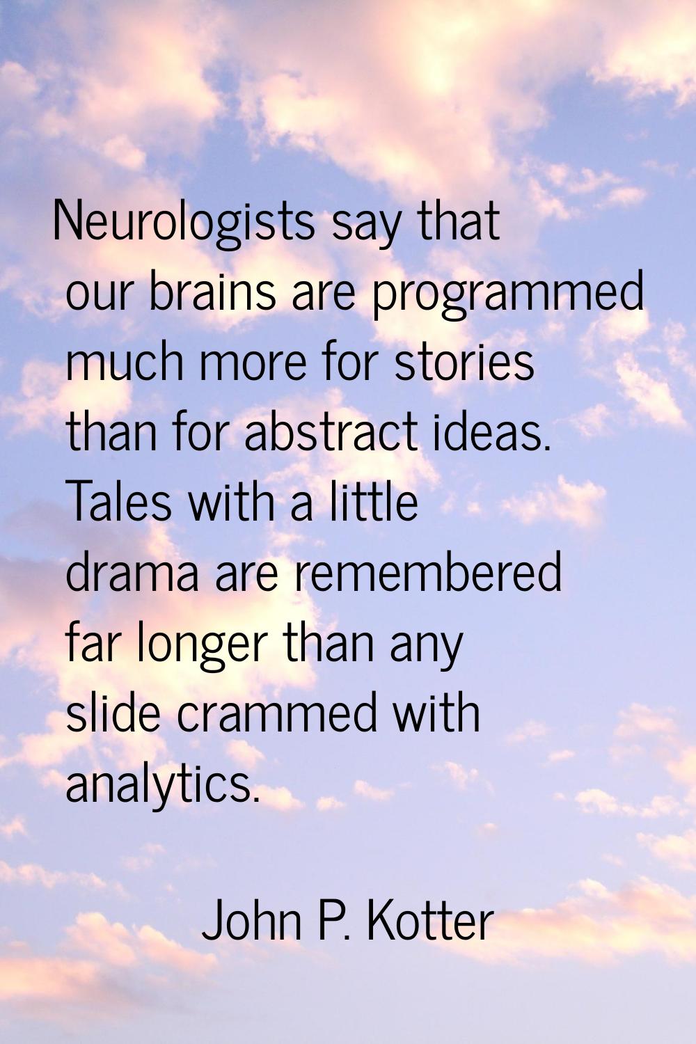 Neurologists say that our brains are programmed much more for stories than for abstract ideas. Tale
