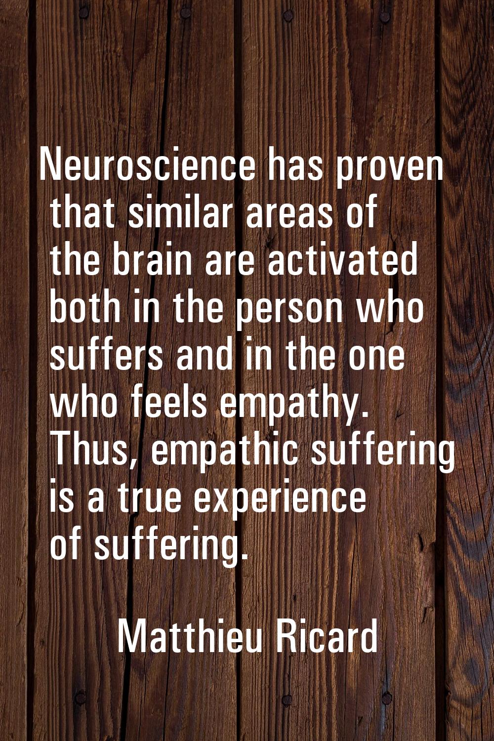 Neuroscience has proven that similar areas of the brain are activated both in the person who suffer