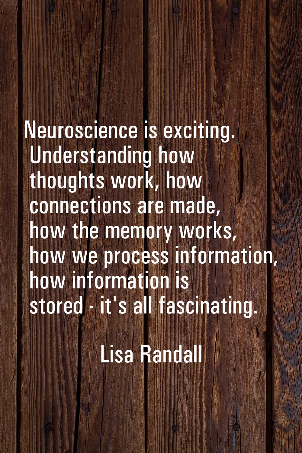 Neuroscience is exciting. Understanding how thoughts work, how connections are made, how the memory