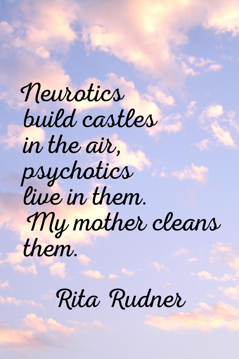Neurotics build castles in the air, psychotics live in them. My mother cleans them.