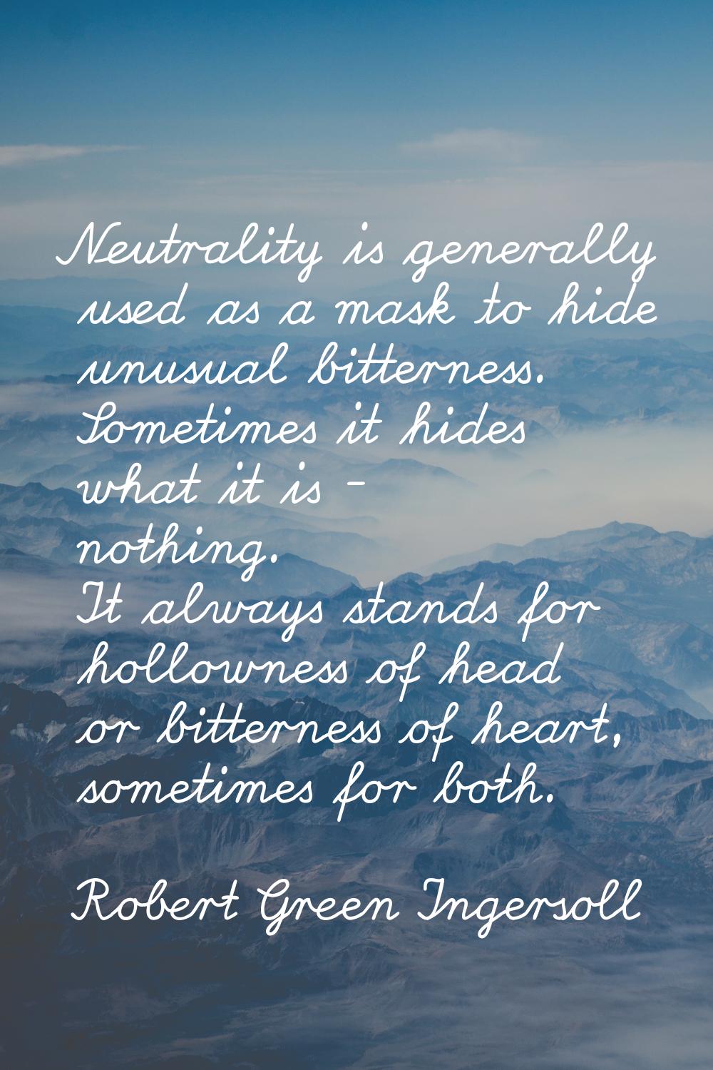 Neutrality is generally used as a mask to hide unusual bitterness. Sometimes it hides what it is - 